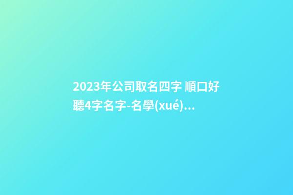 2023年公司取名四字 順口好聽4字名字-名學(xué)網(wǎng)-第1張-公司起名-玄機(jī)派